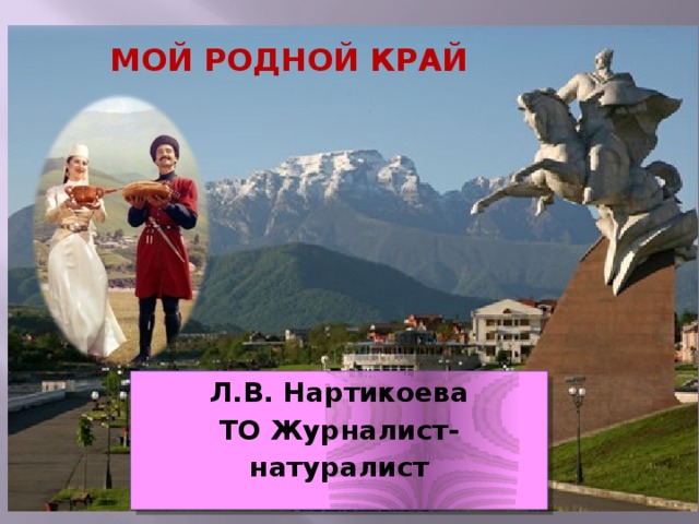 Мой родной край Л.В. Нартикоева ТО Журналист-натуралист  