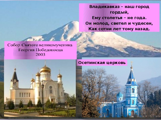 Владикавказ – наш город гордый, Ему столетья – не года. Он молод, светел и чудесен, Как сотни лет тому назад. Осетинская церковь 