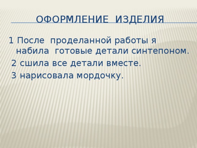 Оформление изделия 1 После проделанной работы я набила готовые детали синтепоном.  2 сшила все детали вместе.  3 нарисовала мордочку. 