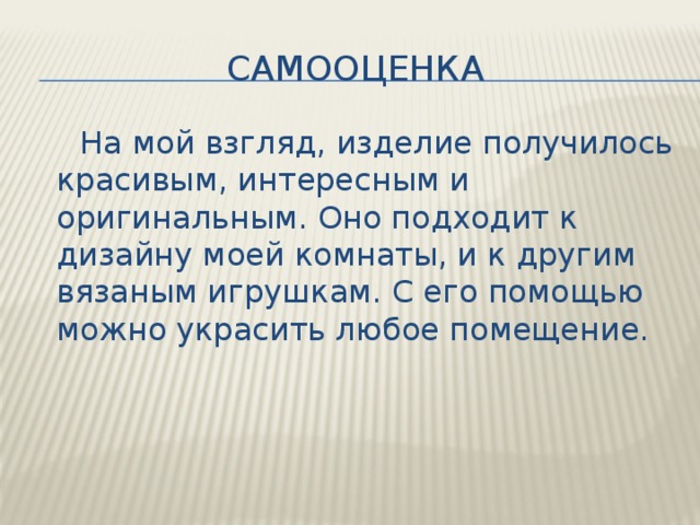 самооценка  На мой взгляд, изделие получилось красивым, интересным и оригинальным. Оно подходит к дизайну моей комнаты, и к другим вязаным игрушкам. С его помощью можно украсить любое помещение. 