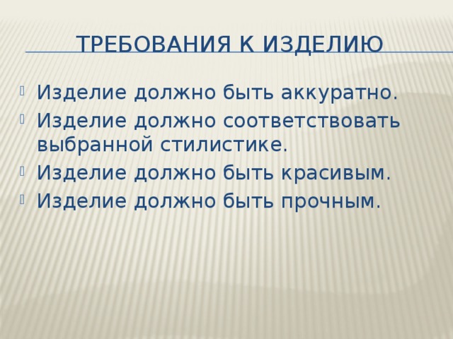 Требования к изделию Изделие должно быть аккуратно. Изделие должно соответствовать выбранной стилистике. Изделие должно быть красивым. Изделие должно быть прочным. 