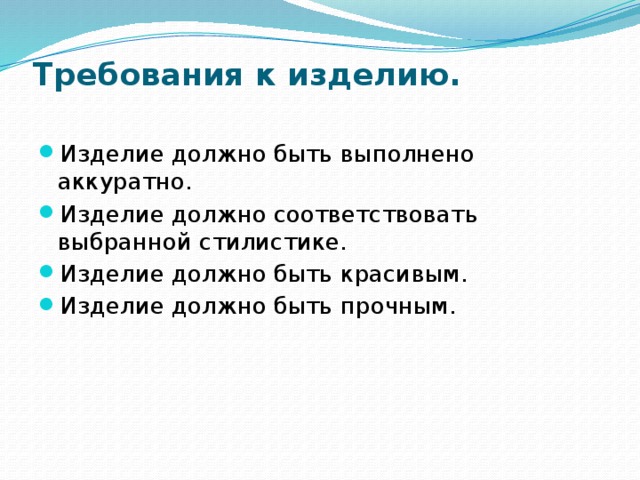 Требования к изделию.   Изделие должно быть выполнено аккуратно. Изделие должно соответствовать выбранной стилистике. Изделие должно быть красивым. Изделие должно быть прочным. 