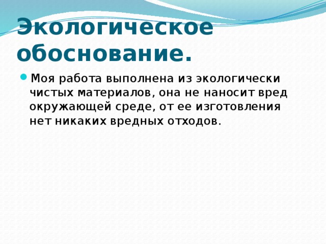 Экологическое обоснование. Моя работа выполнена из экологически чистых материалов, она не наносит вред окружающей среде, от ее изготовления нет никаких вредных отходов. 