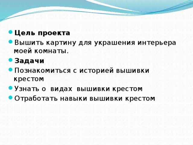 Цель проекта Вышить картину для украшения интерьера моей комнаты. Задачи Познакомиться с историей вышивки крестом Узнать о видах вышивки крестом Отработать навыки вышивки крестом 