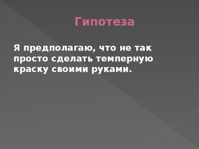 Гипотеза Я предполагаю, что не так просто сделать темперную краску своими руками. 
