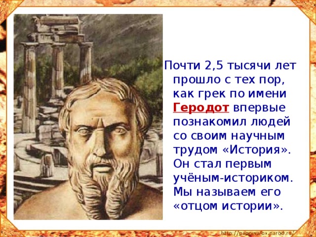 Почти 2,5 тысячи лет прошло с тех пор, как грек по имени Геродот впервые познакомил людей со своим научным трудом «История». Он стал первым учёным-историком. Мы называем его «отцом истории». 