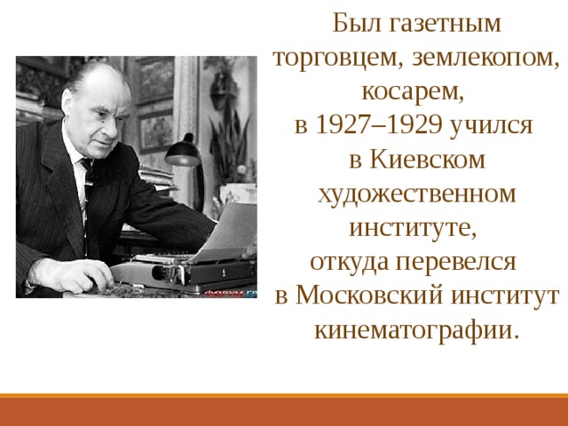 Был газетным торговцем, землекопом, косарем, в 1927–1929 учился в Киевском художественном институте, откуда перевелся в Московский институт кинематографии. 