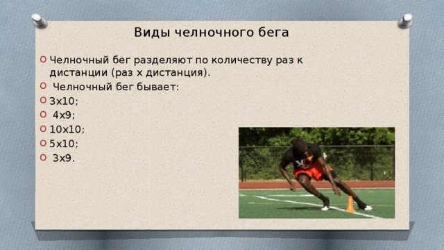 Виды челночного бега Челночный бег разделяют по количеству раз к дистанции (раз х дистанция).  Челночный бег бывает: 3х10;  4x9; 10x10; 5x10;  3x9. 
