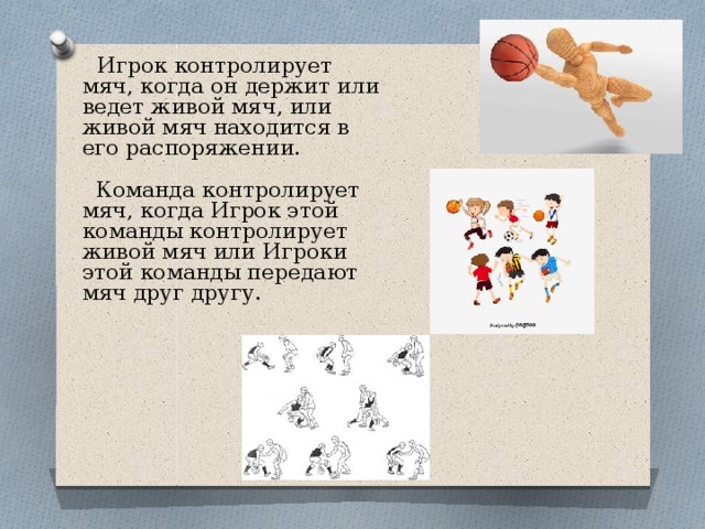  Игрок контролирует мяч, когда он держит или ведет живой мяч, или живой мяч находится в его распоряжении.  Команда контролирует мяч, когда Игрок этой команды контролирует живой мяч или Игроки этой команды передают мяч друг другу. 