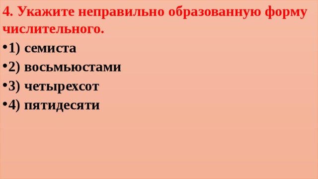 4. Укажите неправильно образованную форму числительного. 1) семиста 2) восьмьюстами 3) четырехсот 4) пятидесяти 
