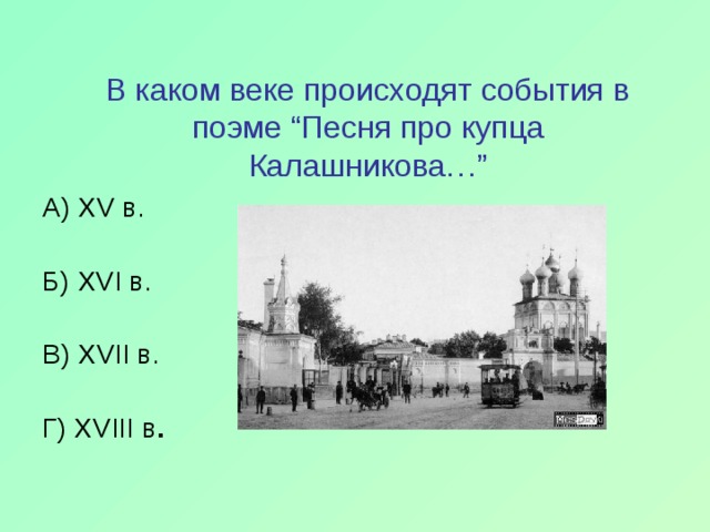 В каком веке происходят события в поэме “Песня про купца Калашникова…” А) XV в.   Б) XVI в.   В) XVII в.   Г) XVIII в . 