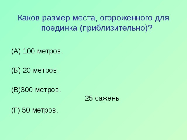Каков размер места, огороженного для поединка (приблизительно)? (А) 100 метров.   (Б) 20 метров.   (В)300 метров.  25 сажень (Г) 50 метров. 