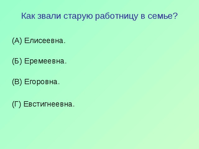 Как звали старую работницу в семье? (А) Елисеевна.   (Б) Еремеевна.   (В) Егоровна. (Г) Евстигнеевна. 