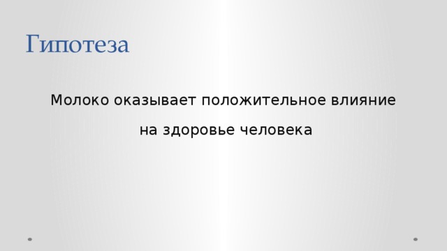 Гипотеза Молоко оказывает положительное влияние  на здоровье человека 