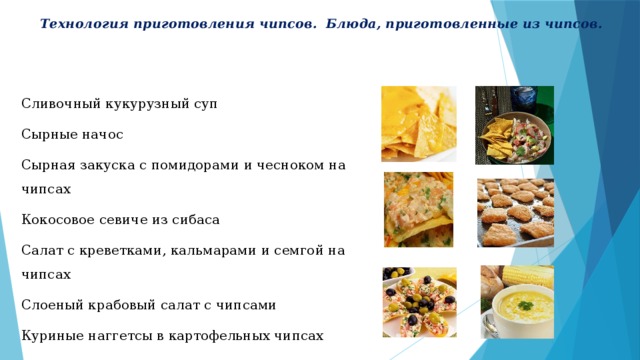 Технология приготовления чипсов. Блюда, приготовленные из чипсов. Сливочный кукурузный суп Сырные начос Сырная закуска с помидорами и чесноком на чипсах Кокосовое севиче из сибаса Салат с креветками, кальмарами и семгой на чипсах Слоеный крабовый салат с чипсами Куриные наггетсы в картофельных чипсах 