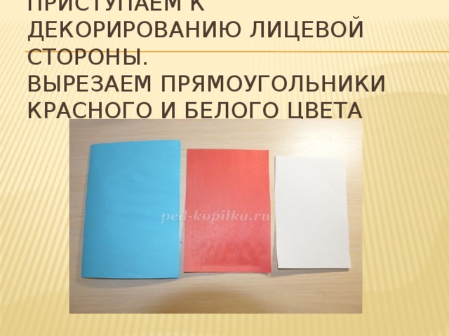 Приступаем к декорированию лицевой стороны.  Вырезаем прямоугольники красного и белого цвета 