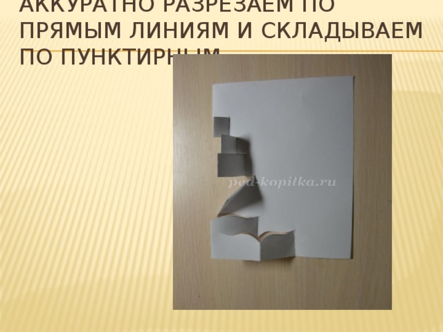 Аккуратно разрезаем по прямым линиям и складываем по пунктирным   