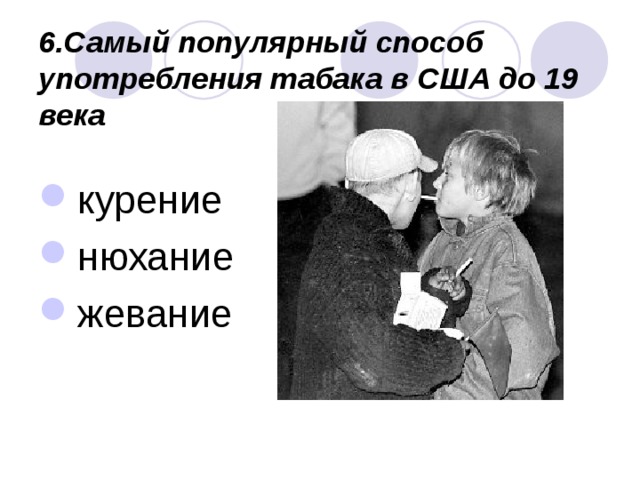 6.Самый популярный способ употребления табака в США до 19 века  курение нюхание жевание 