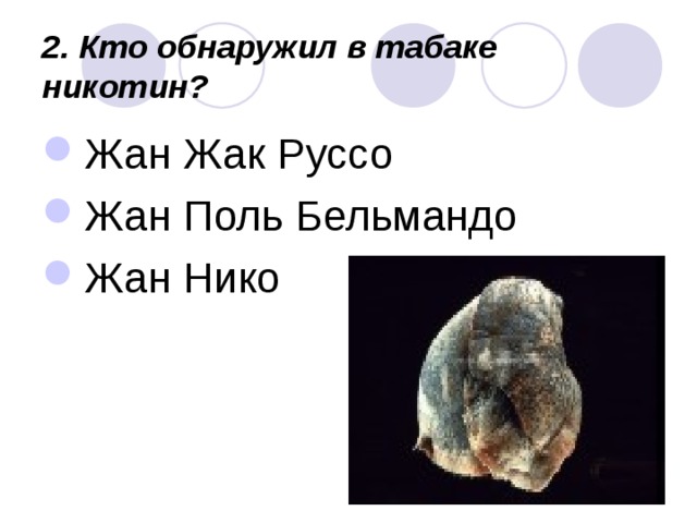 2. Кто обнаружил в табаке никотин?  Жан Жак Руссо Жан Поль Бельмандо Жан Нико 