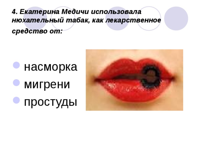 4. Екатерина Медичи использовала нюхательный табак, как лекарственное средство от:  насморка мигрени простуды 