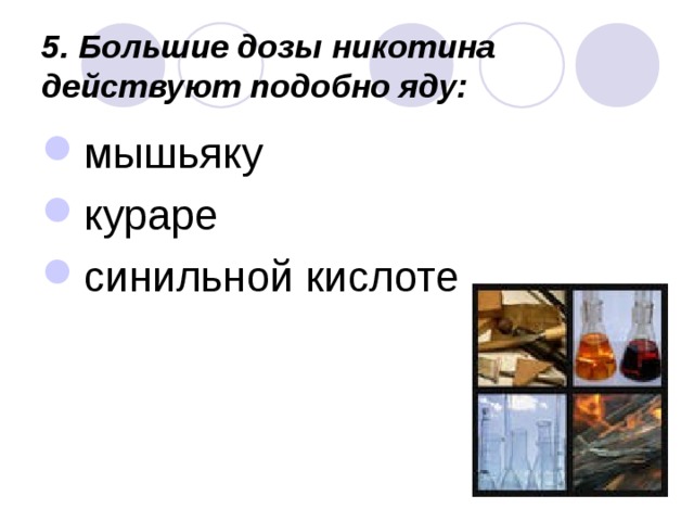 5. Большие дозы никотина действуют подобно яду:  мышьяку кураре синильной кислоте 