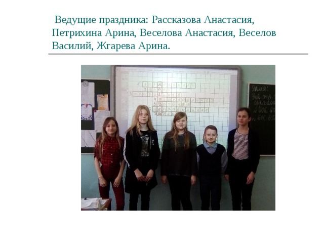  Ведущие праздника: Рассказова Анастасия, Петрихина Арина, Веселова Анастасия, Веселов Василий, Жгарева Арина. 