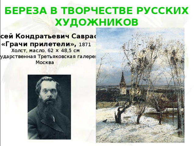 БЕРЕЗА В ТВОРЧЕСТВЕ РУССКИХ ХУДОЖНИКОВ  Алексей Кондратьевич Саврасов   «Грачи прилетели»,   1871 Холст, масло. 62 × 48,5 см Государственная Третьяковская галерея, Москва  