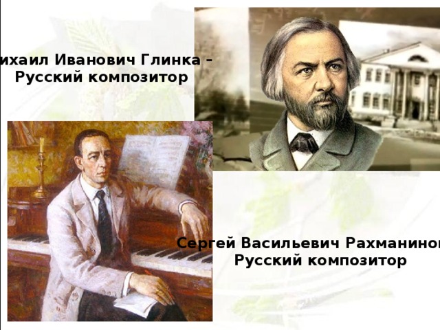 Михаил Иванович Глинка – Русский композитор Михаи́л Ива́нович Гли́нка  ( Сергей Васильевич Рахманинов – Русский композитор 