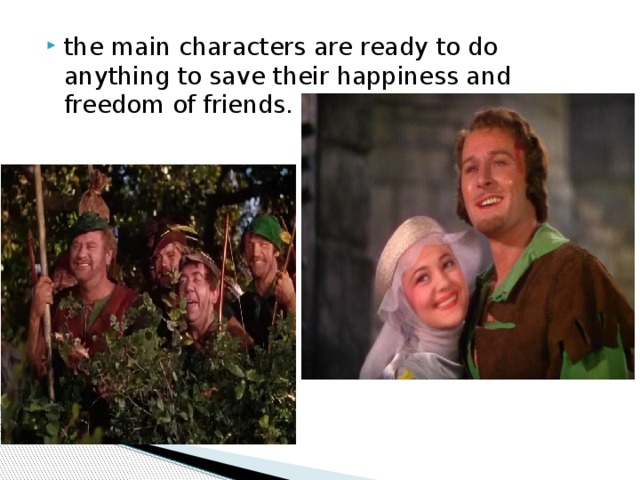 the main characters are ready to do anything to save their happiness and freedom of friends. 