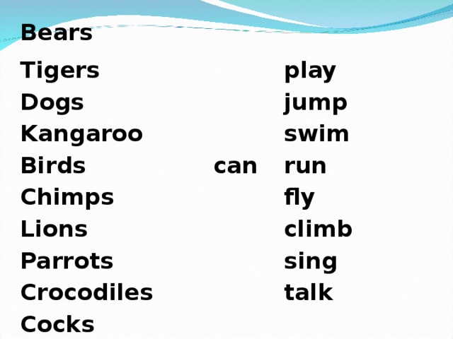    Bears  Tigers  Dogs play  Kangaroo jump  Birds  Chimps swim  can run  Lions fly  Parrots climb  Crocodiles sing  Cocks talk 