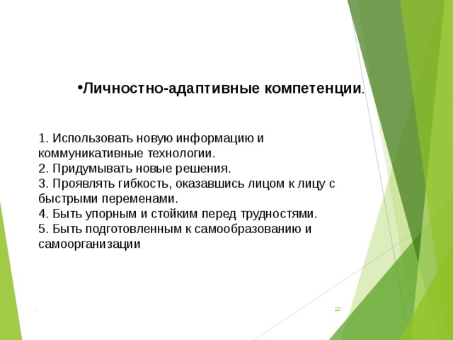 Личностно-адаптивные компетенции . 1. Использовать новую информацию и коммуникативные технологии. 2. Придумывать новые решения. 3. Проявлять гибкость, оказавшись лицом к лицу с быстрыми переменами. 4. Быть упорным и стойким перед трудностями. 5. Быть подготовленным к самообразованию и самоорганизации .  