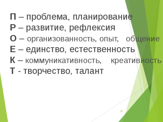 П  – проблема, планирование Р  – развитие, рефлексия О  – организованность, опыт, общение Е  – единство, естественность К  – коммуникативность, креативность Т  - творчество, талант  