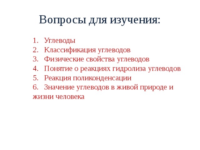 Вопросы для изучения: Углеводы 2. Классификация углеводов 3. Физические свойства углеводов 4. Понятие о реакциях гидролиза углеводов 5. Реакция поликонденсации 6. Значение углеводов в живой природе и жизни человека 