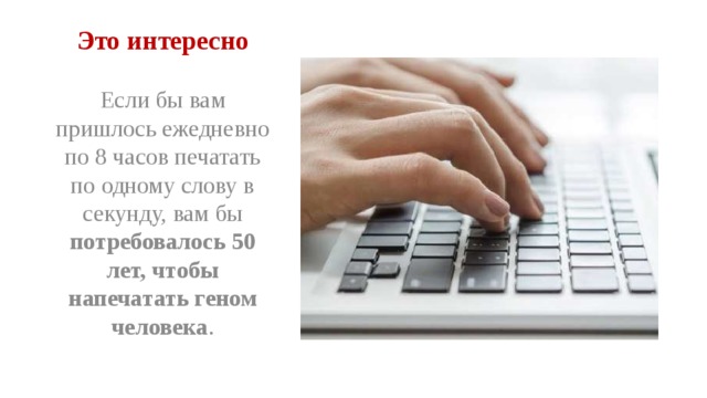 Это интересно Если бы вам пришлось ежедневно по 8 часов печатать по одному слову в секунду, вам бы потребовалось 50 лет, чтобы напечатать геном человека . 