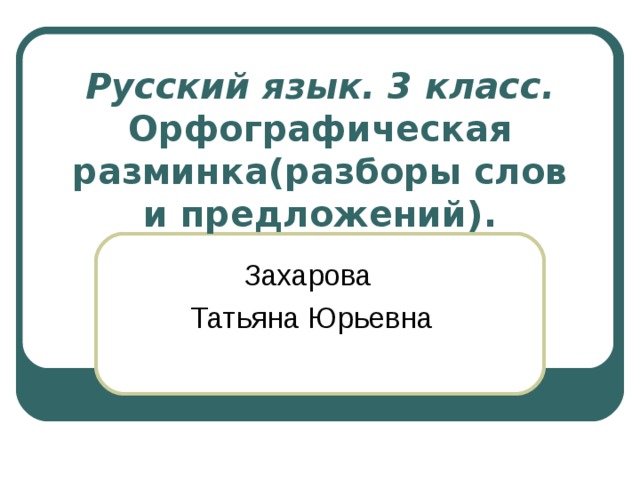 Русский язык. 3 класс.  Орфографическая разминка(разборы слов и предложений). Захарова Татьяна Юрьевна 