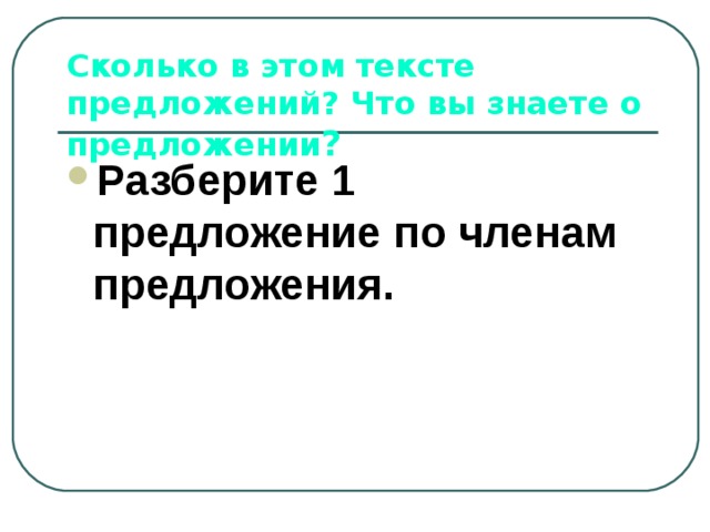 Сколько в этом тексте предложений? Что вы знаете о предложении ? Разберите 1 предложение по членам предложения. 