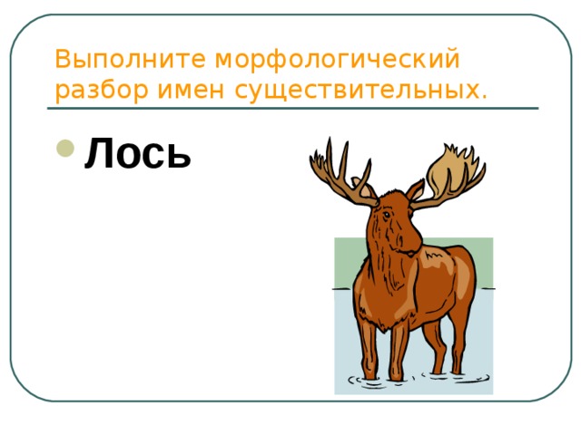 Выполните морфологический разбор имен существительных. Лось 