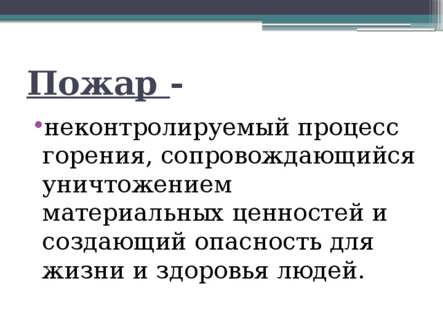 Пожар - неконтролируемый процесс горения, сопровождающийся уничтожением материальных ценностей и создающий опасность для жизни и здоровья людей. 