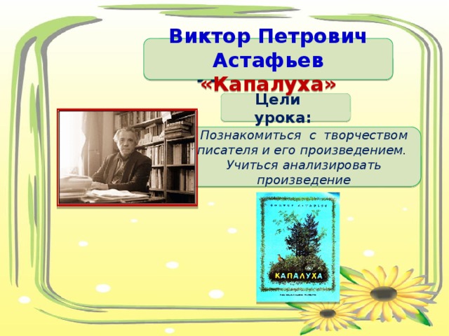 Тема урока Виктор Петрович Астафьев «Капалуха» Цели урока: Познакомиться с творчеством писателя и его произведением. Учиться анализировать произведение 