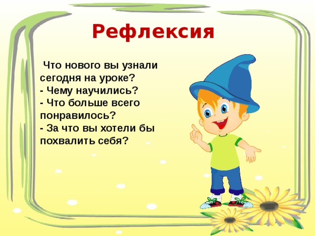 Рефлексия   Что нового вы узнали сегодня на уроке? - Чему научились? - Что больше всего понравилось? - За что вы хотели бы похвалить себя? 