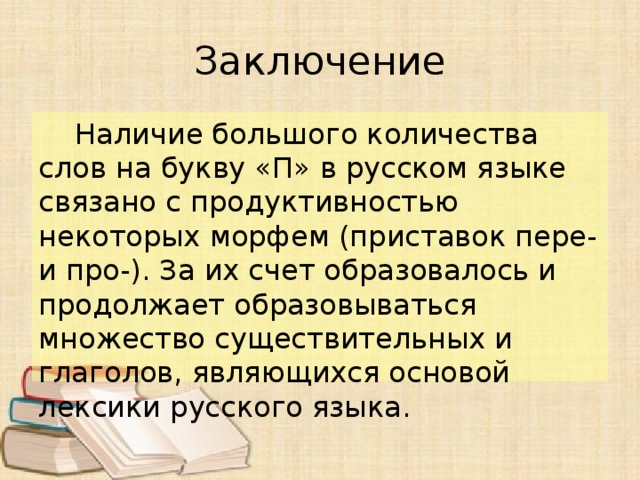 Заключение  Наличие большого количества слов на букву «П» в русском языке связано с продуктивностью некоторых морфем (приставок пере- и про-). За их счет образовалось и продолжает образовываться множество существительных и глаголов, являющихся основой лексики русского языка. 