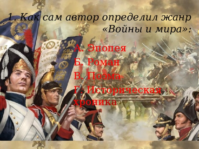1. Как сам автор определил жанр «Войны и мира»:   А. Эпопея Б. Роман В. Поэма Г. Историческая хрони ка 