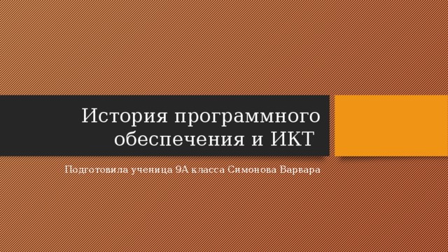 История программного обеспечения и ИКТ Подготовила ученица 9А класса Симонова Варвара 