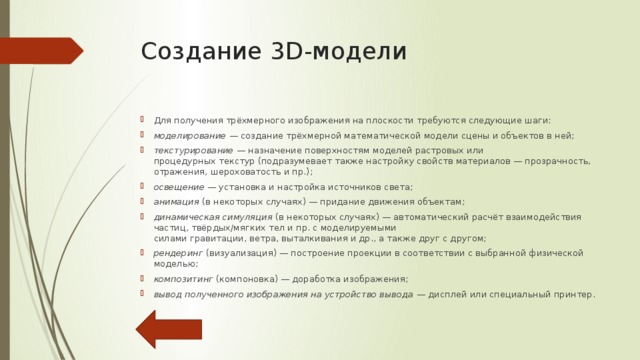 Применение трёхмерной графики Трёхмерная графика активно применяется для создания изображений на плоскости экрана или листа печатной продукции в науке и промышленности, например, в системах автоматизации  проектных работ, архитектурной визуализации (сюда относится и так называемая «виртуальная археология»), в современных системах медицинской визуализации. Самое широкое применение — во многих современных компьютерных играх, а также как элемент кинематографа, телевидения, печатной продукции. 