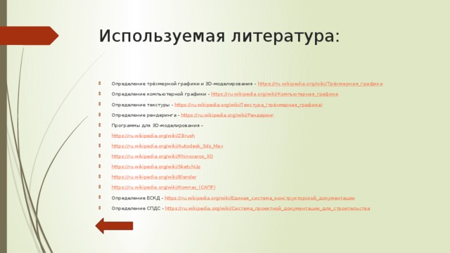 Текстура Текстура  — растровое изображение, накладываемое на поверхность полигональной модели для придания ей цвета, окраски или иллюзии рельефа. Приблизительно использование текстур можно легко представить как рисунок на поверхности скульптурного изображения. Использование текстур позволяет воспроизвести малые объекты поверхности, создание которых полигонами оказалось бы чрезмерно ресурсоёмким. Например, шрамы на коже, складки на одежде, мелкие камни и прочие предметы на поверхности стен и почвы. 