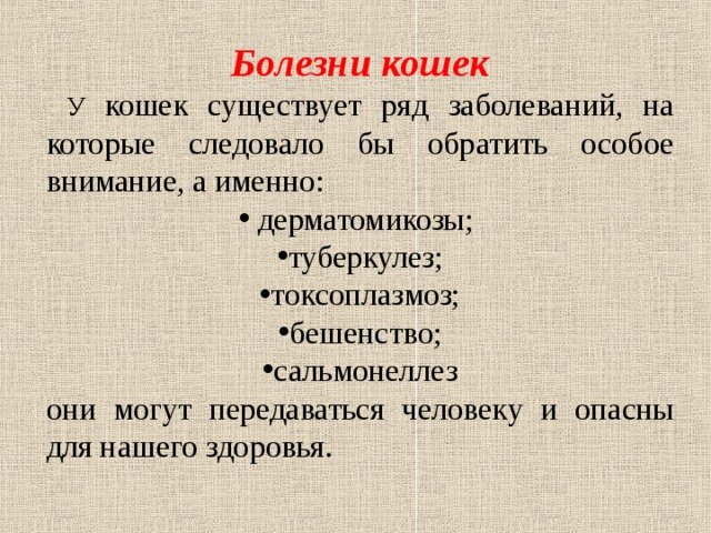 Болезни кошек  У кошек  существует ряд заболеваний, на которые следовало бы обратить особое внимание, а именно:  дерматомикозы; туберкулез; токсоплазмоз; бешенство; сальмонеллез они могут передаваться человеку и опасны для нашего здоровья. 
