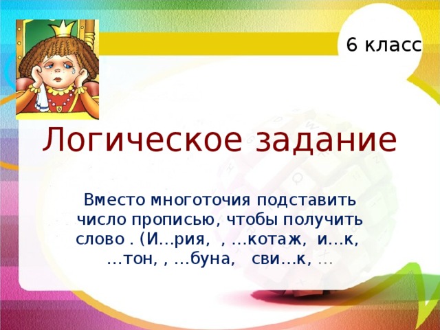 6 класс Логическое задание Вместо многоточия подставить число прописью, чтобы получить слово . (И…рия, , …котаж, и…к, …тон, , …буна, сви…к, … 