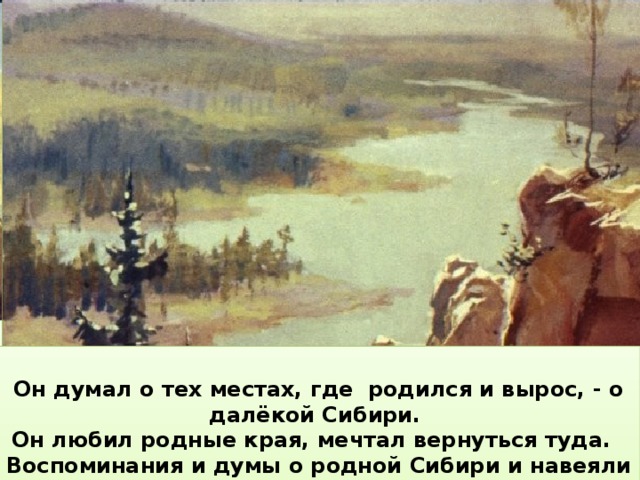   Ершов шёл из университета как во сне. Его стихи похвалил знаток поэзии профессор Плетнёв, а впереди – встреча с Пушкиным. Он шёл по петербургским улицам, но его мысли были далеко от Петербурга …   Он думал о тех местах, где родился и вырос, - о далёкой Сибири. Он любил родные края, мечтал вернуться туда. Воспоминания и думы о родной Сибири и навеяли ему сказку про Конька-горбунка.  