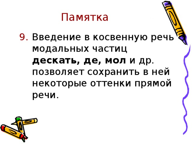 Памятка Введение в косвенную речь модальных частиц дескать, де, мол и др. позволяет сохранить в ней некоторые оттенки прямой речи. 