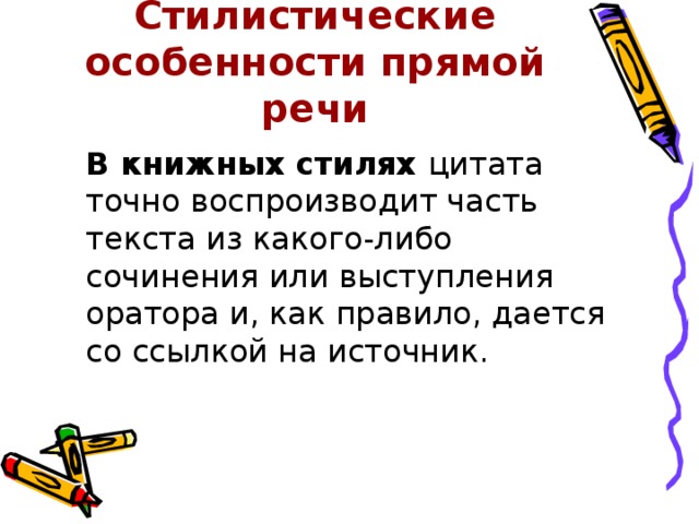 Стилистические особенности прямой речи  В книжных стилях цитата точно воспроизводит часть текста из какого-либо сочинения или выступления оратора и, как правило, дается со ссылкой на источник. 